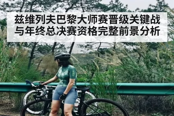 兹维列夫巴黎大师赛晋级关键战与年终总决赛资格完整前景分析