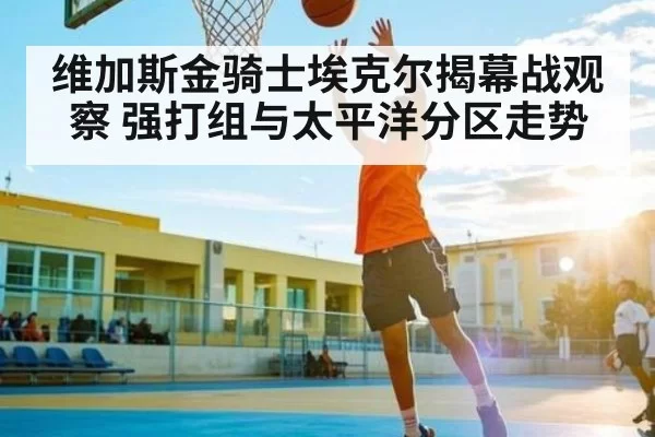 维加斯金骑士埃克尔揭幕战观察 强打组与太平洋分区走势